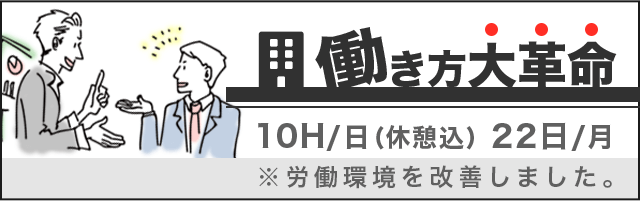 働き方大革命 10H/日(休憩込)22日/月 ※労働環境を改善しました。